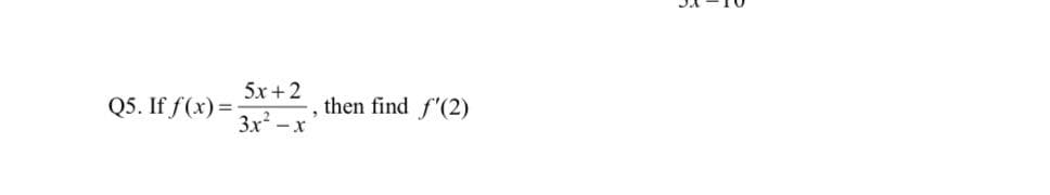 5x+2
Q5. If f(x) =
, then find f'(2)
3x -x
