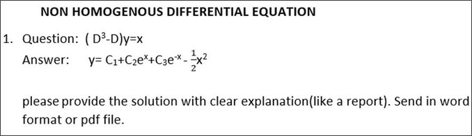 NON HOMOGENOUS DIFFERENTIAL EQUATION
1. Question: ( D³-D)y=x
Answer: y= C1+C2e*+C3e*-:
please provide the solution with clear explanation(like a report). Send in word
format or pdf file.
