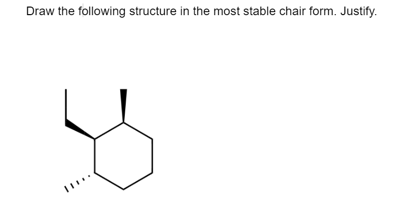 Draw the following structure in the most stable chair form. Justify.
