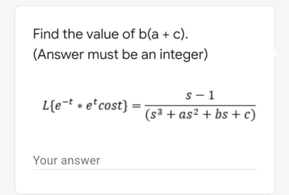 Find the value of b(a + c).
(Answer must be an integer)
s – 1
L{e=t + e*cost}
(s³ + as² + bs + c)
Your answer
