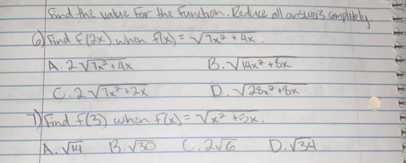 find the value for the function. Reduce all answers completely.
6 Find F(2x) when flx)=√√√/7x² + 4x,
А. 2V/1x2+4х
B. √ 14x² + 6x
C.2√7x²+2xX
D. √28x² +8x
7) Find F(3) when F(x)=√x² +5x.
A. √14
B.√30
C.2√6
D. √34