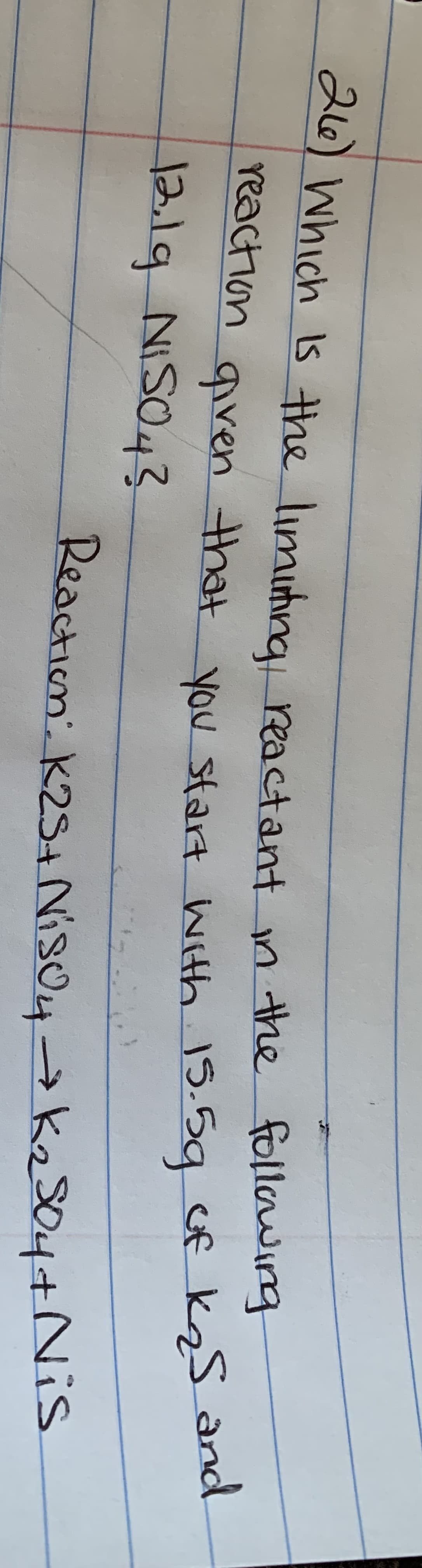 216)Which Is the limihna reactant
n the following
reaction
qiren that
1219 NISO,3
you start wth 15.59 cf kzS and
Reaction: K2S+ NISU4->k2So4+Nis
