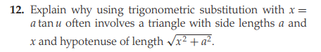 12. Explain why using trigonometric substitution with x =
a tan u often involves a triangle with side lengths a and
x and hypotenuse of length x² + a².
