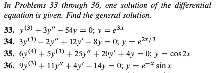 In Problems 33 through 36, one solution of the differential
equation is given. Find the general solution.
33. у(3) + Зу" — 54у %3D 0%; у — езх
34. 3y(3) – 2y" + 12y' – 8y = 0; y = e2×/3
35. 6y(4) + 5y(3) + 25y" + 20y' + 4y = 0; y = cos 2x
36. 9y (3) + 11у"+ 4y' — 14у %3D 0; у —е-* sinx

