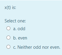 x(t) is:
Select one:
O a. odd
O b. even
c. Neither odd nor even.
