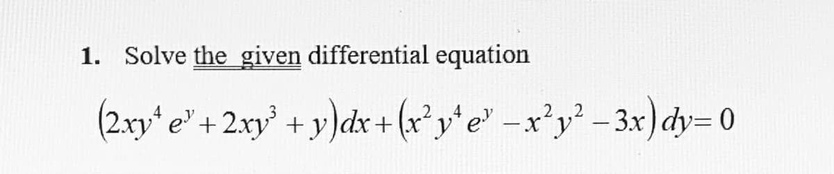 1. Solve the given differential equation
(2.xy* e" + 2xy' + y)dx + (r²y*e" -x*y' - 3x)dy= 0
x'y² -3x)dy= 0
