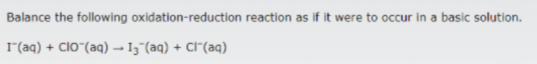 Balance the following oxidation-reduction reaction as if it were to occur in a basic solution.
r(aq) + ClO"(aq) – 15"(aq) + Cl"(aq)
