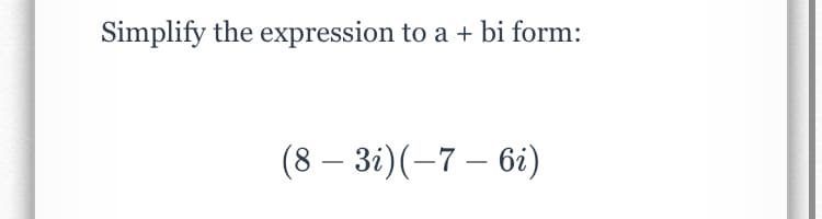 Simplify the expression to a + bi form:
(8 – 3i)(-7 – 6i)
