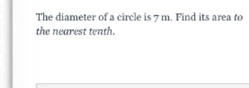 The diameter of a circle is 7 m. Find its area to
the nearest tenth.
