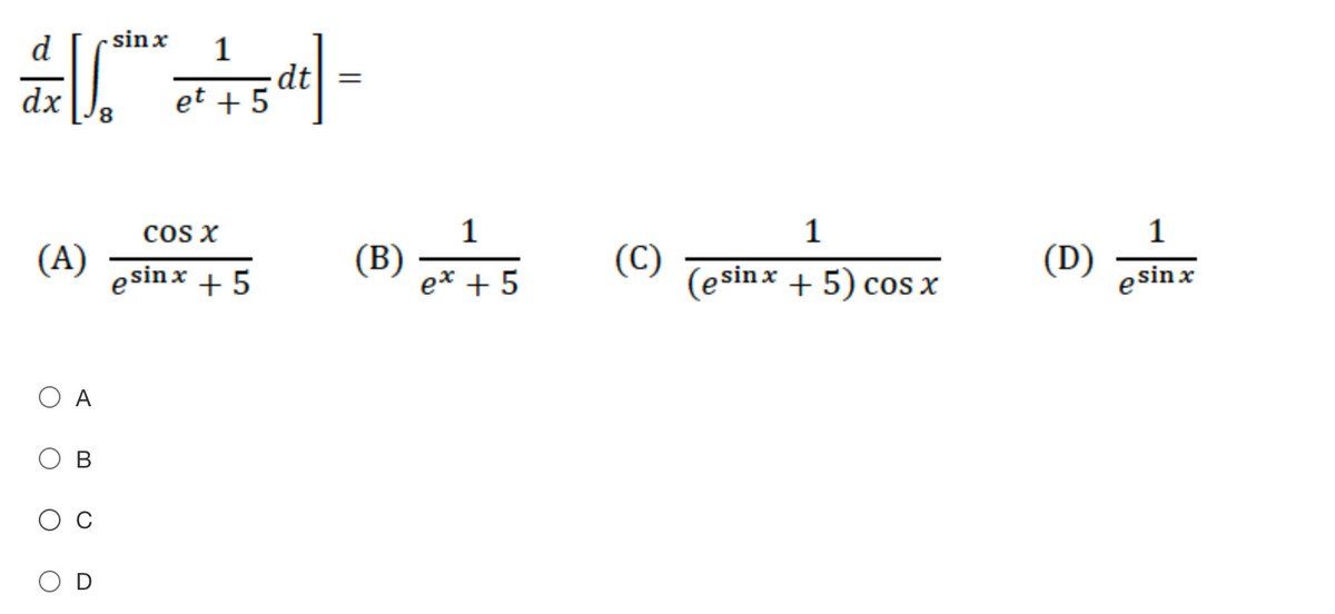 d
sin x
1
dt =
dx
et + 5
cos x
1
1
1
(A)
esinx + 5
(B)
e* + 5
(C)
(esinx + 5) cos x
(D)
e sin x
В
