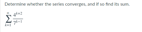 Determine whether the series converges, and if so find its s
um.
4k+2
Σ
7k-1
k=1
