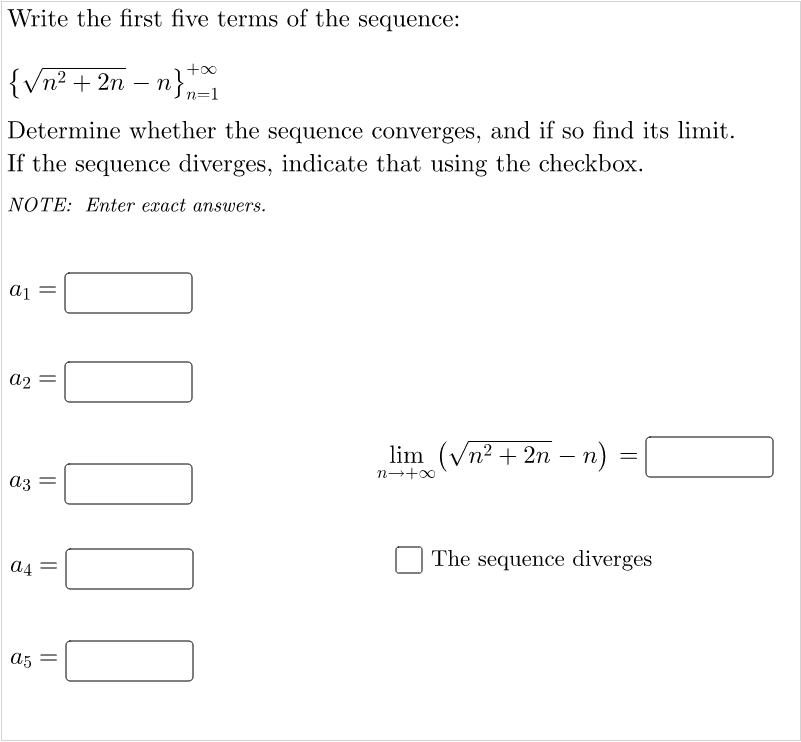 Write the first five terms of the sequence:
{Vn2 + 2n – n}n=1
Determine whether the sequence converges, and if so find its limit.
If the sequence diverges, indicate that using the checkbox.
NOTE: Enter exact answers.
a2
lim (Vn2 + 2n – n) :
n-+00
аз
The sequence diverges
a4
a5 =
||
||
||
||
