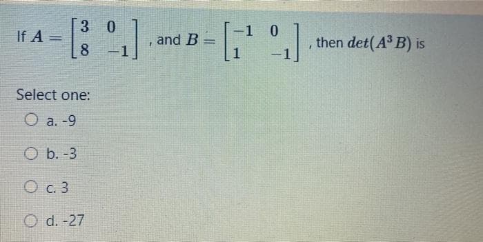3 0
1 0
If A =
8
then det(A B) is
and B
%3D
-1
1
Select one:
O a. -9
O b. -3
O c. 3
O d. -27

