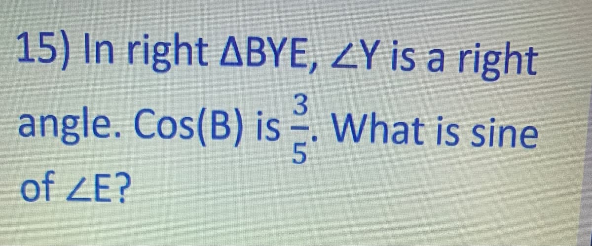 15) In right ABYE, ZY is a right
angle. Cos(B) is . What is sine
of ZE?
