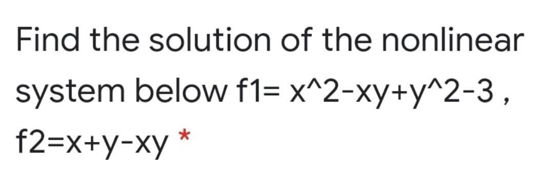 Find the solution of the nonlinear
system below f1= x^2-xy+y^2-3,
f2=x+y-xy *
