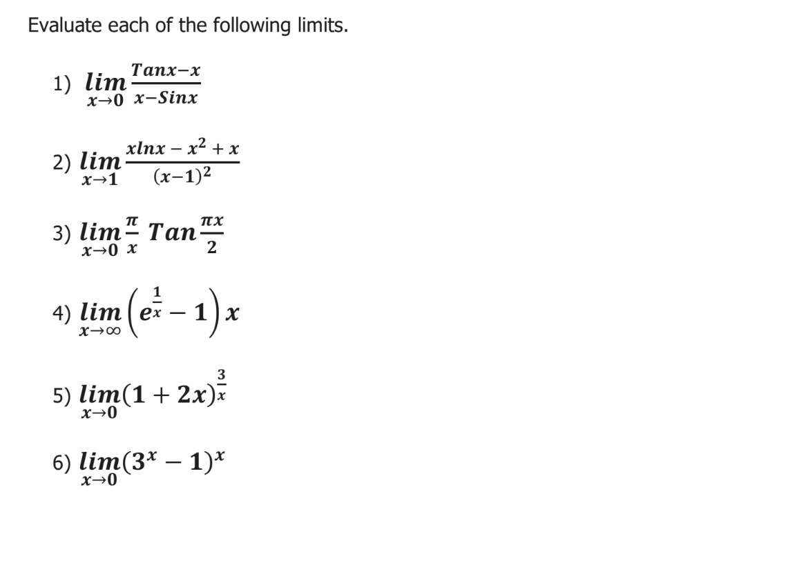 Evaluate each of the following limits.
Тапх-х
1) lim
х-0 х-Sinx
xӀпх — х2 + х
2) lim
x→1
(х-1)2
TTX
3) lim“ Tan
2
x→0 x
- 1)x
4) lim( ex
3
5) lim(1 + 2x)х
x→0
6) lim(3* – 1)*
x→0
