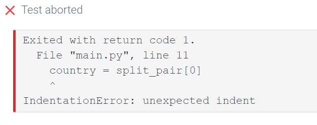 X Test aborted
Exited with return code 1.
File "main.py", line 11
country = split_pair[0]
IndentationError: unexpected indent
