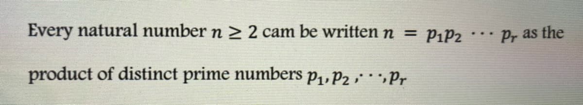 Every natural number n > 2 cam be written n = Pip2.. Pr as the
product of distinct prime numbers p1, P2 ,Pr
