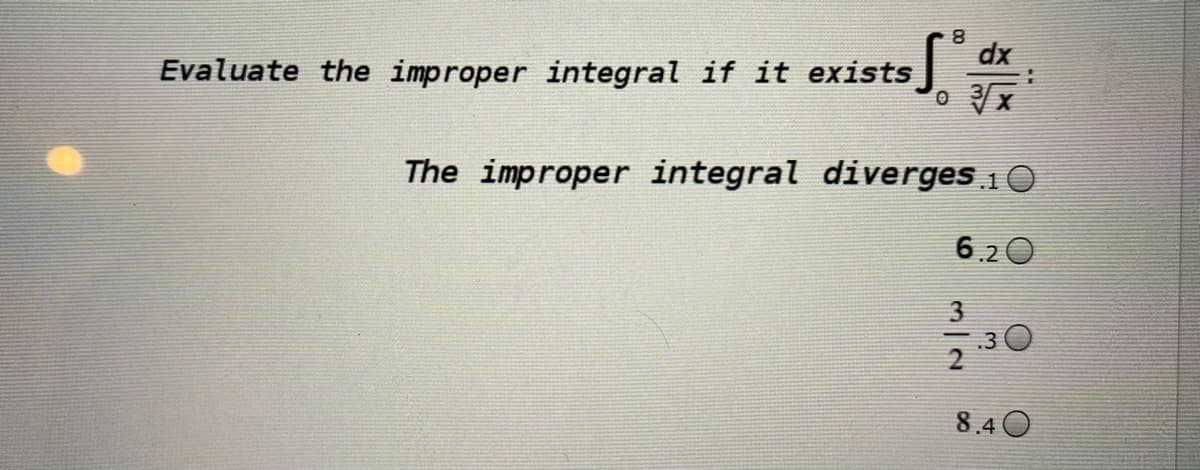 8.
dx
Evaluate the improper integral if it exists
The improper integral diverges i O
6.2 0
3
.3
8.4 O
