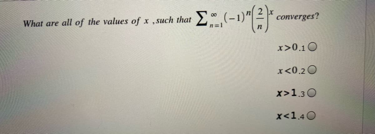 00
What are all of the values of x ,such that
converges?
n=1
x>0.10
x<0.20
x>1.30
x<1.40
