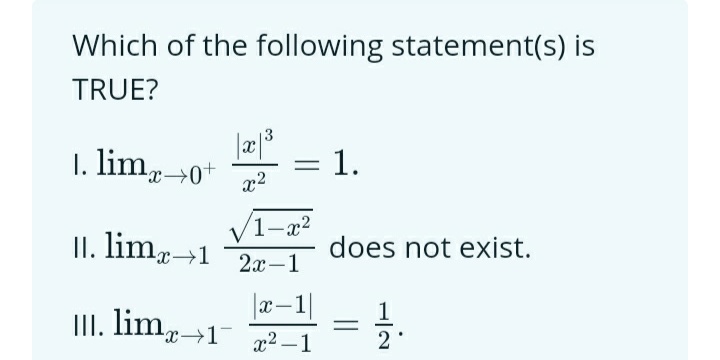 Which of the following statement(s) is
TRUE?
3
1. lim, →0*
= 1.
x2
1-x2
II. limr→1
does not exist.
2а —1
|x-1|
II. lim→1 2 –1
2
