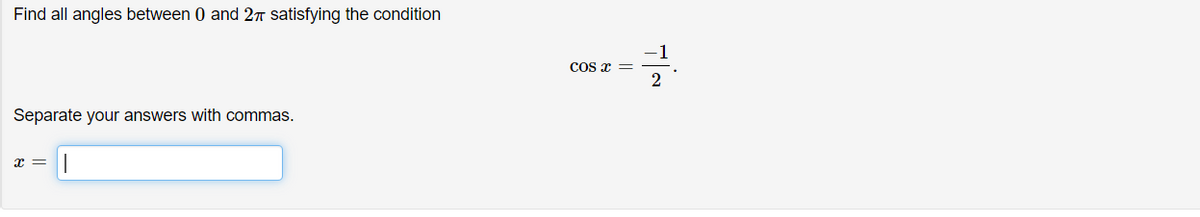 Find all angles between 0 and 2T satisfying the condition
1
Cos x =
2
Separate your answers with commas.
