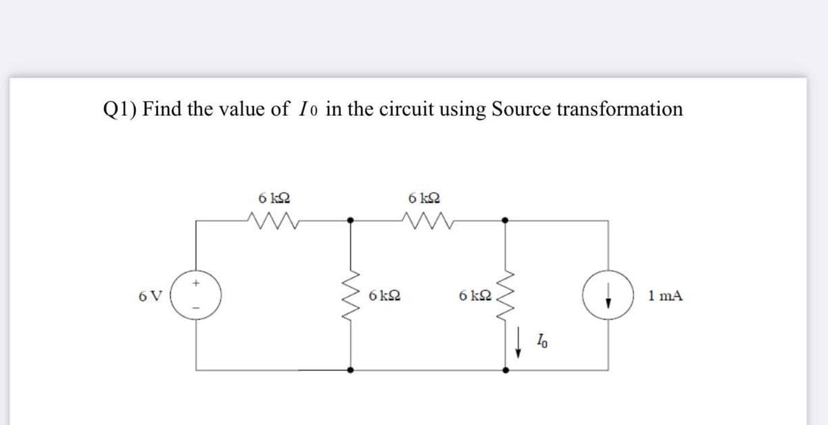 Q1) Find the value of Io in the circuit using Source transformation
6 k2
6 k2
+
6 V
6 k2
6 k2
1 mA
