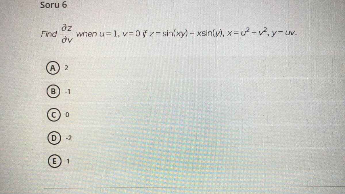 Soru 6
dz
Find
when u= 1, v=0 if z= sin(xy)+ xsin(y), x= u² +v, y=uv.
%3D
A) 2
B
-1
C) o
-2
E) 1
