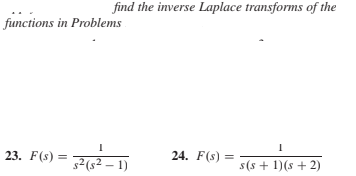 find the inverse Laplace transforms of the
functions in Problems
23. F(s) = Fg2 –1)
24. F(s) =
s(s + 1)(s + 2)
