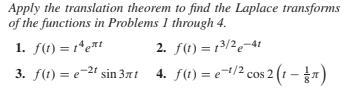 Apply the translation theorem to find the Laplace transforms
of the functions in Problems 1 through 4.
1. f(t) = 1*e#t
3. f(1) = e-24 sin 31 4. f(t) = e¬/2 cos 2 (1 – )
2. f(1) = 13/2e¬41
