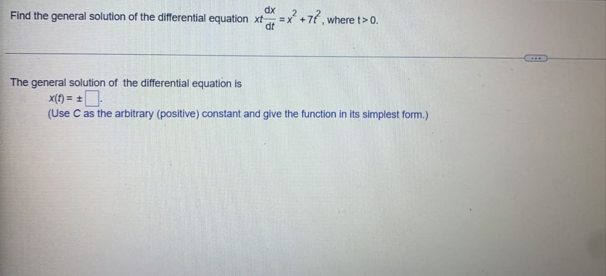 dx
Find the general solution of the differential equation xt-
=x´+7t , wheret>0.
dt
The general solution of the differential equation is
X(t) = ±
(Use C as the arbitrary (positive) constant and give the function in its simplest form.)
