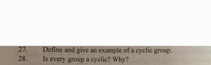 Define and give an example of a cyclic group.
Is every group a cyclic? Why?
27.
28.
