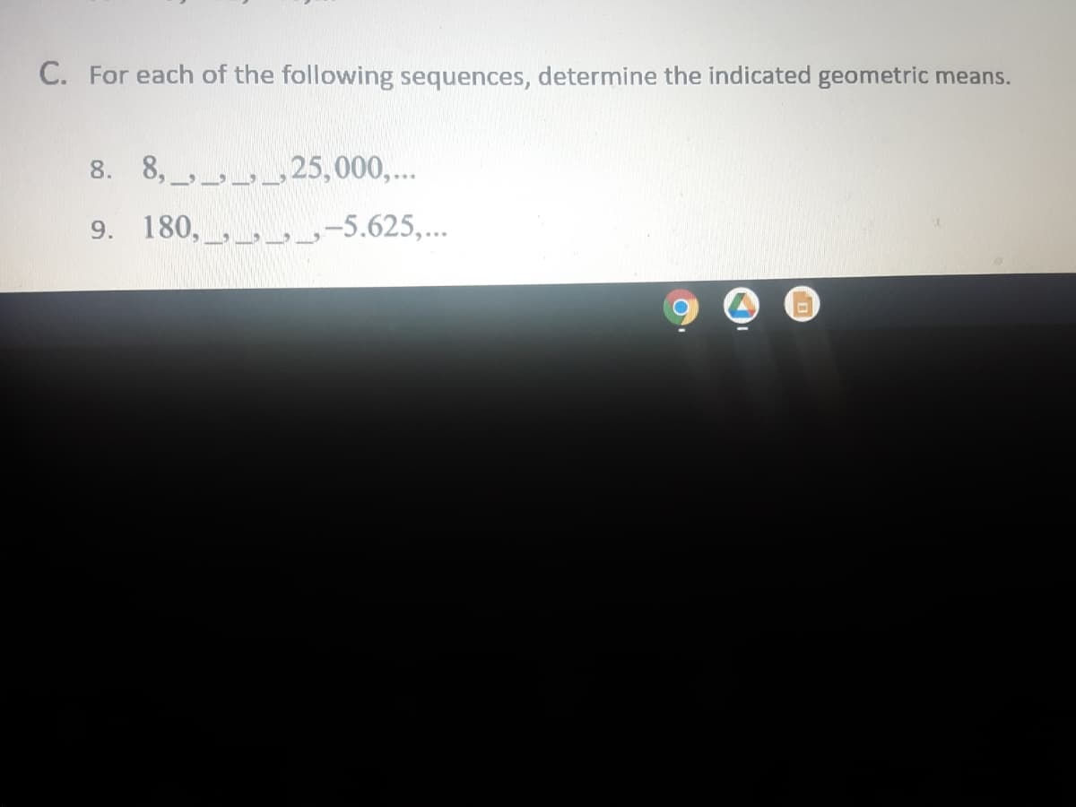 C. For each of the following sequences, determine the indicated geometric means.
8. 8,, 25,000,...
9. 180,_,,_, -5.625,...
