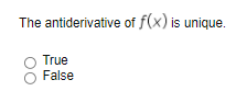 The antiderivative of f(x) is unique.
True
False
