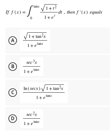 If f (x) =
A)
B
(C)
D
tanx
√1+1²
1+e'
0
1+tan²x
tanx
1+e
sec ³x
-dt, then f'(x) equals
tanx
1 + e
In (secx) √ 1+tan²x
1+ e tanx
sec²x
1+elanx