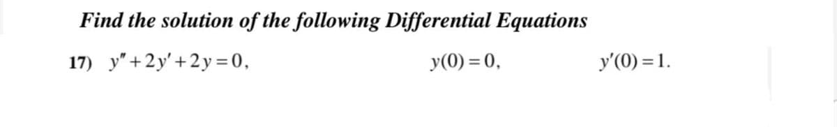 Find the solution of the following Differential Equations
17) y" + 2y'+2y=0,
y(0) = 0,
У (0) %3D1.
