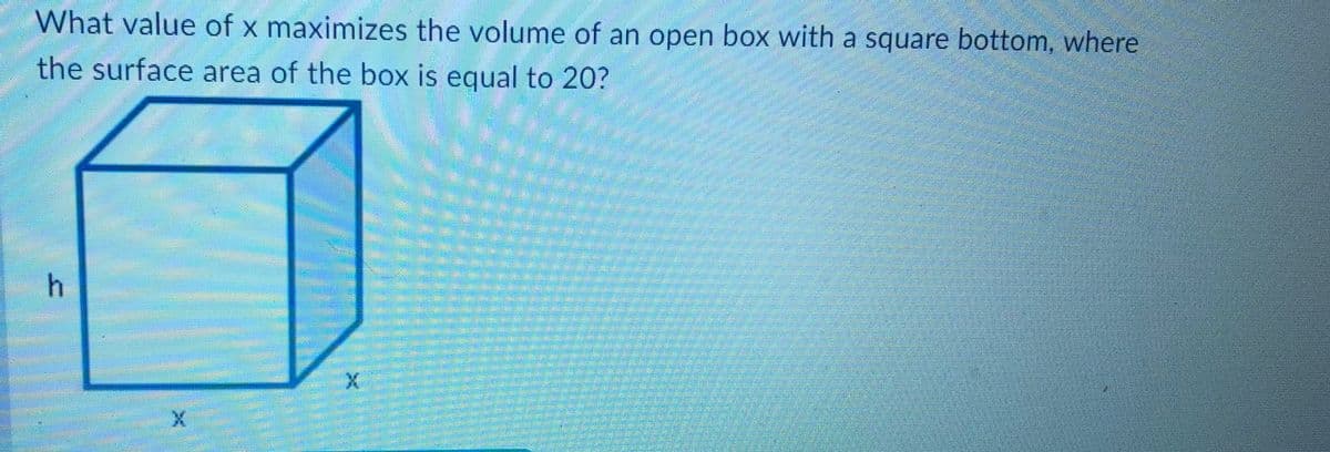 What value of x maximizes the volume of an open box with a square bottom, where
the surface area of the box is equal to 20?
