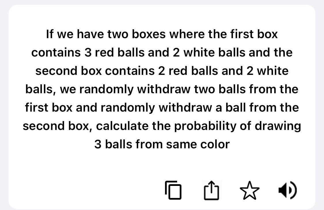 If we have two boxes where the first box
contains 3 red balls and 2 white balls and the
second box contains 2 red balls and 2 white
balls, we randomly withdraw two balls from the
first box and randomly withdraw a ball from the
second box, calculate the probability of drawing
3 balls from same color
