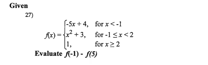 Given
27)
(-5x + 4, for x< -1
Ax) = {x + 3, for -1 <x<2
[1,
for x>2
Evaluate fA-1) - f(5)
