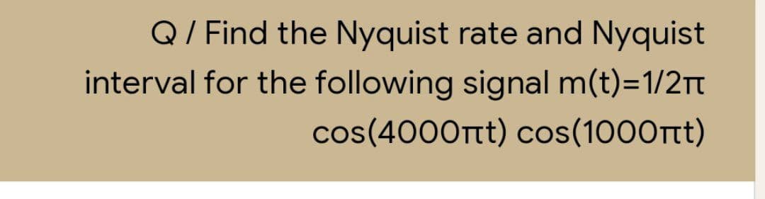 Q/ Find the Nyquist rate and Nyquist
interval for the following signal m(t)=1/2Tt
cos (4000πί) cos(1000πί)
