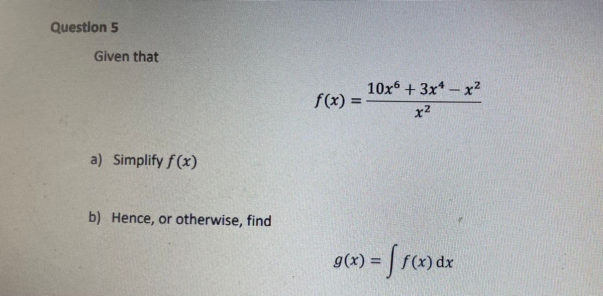 Questlon 5
Given that
10xº + 3x* – x²
f(x) =
x2
12
a) Simplify f(x)
b) Hence, or otherwise, find
g(x) =
f(x) dx

