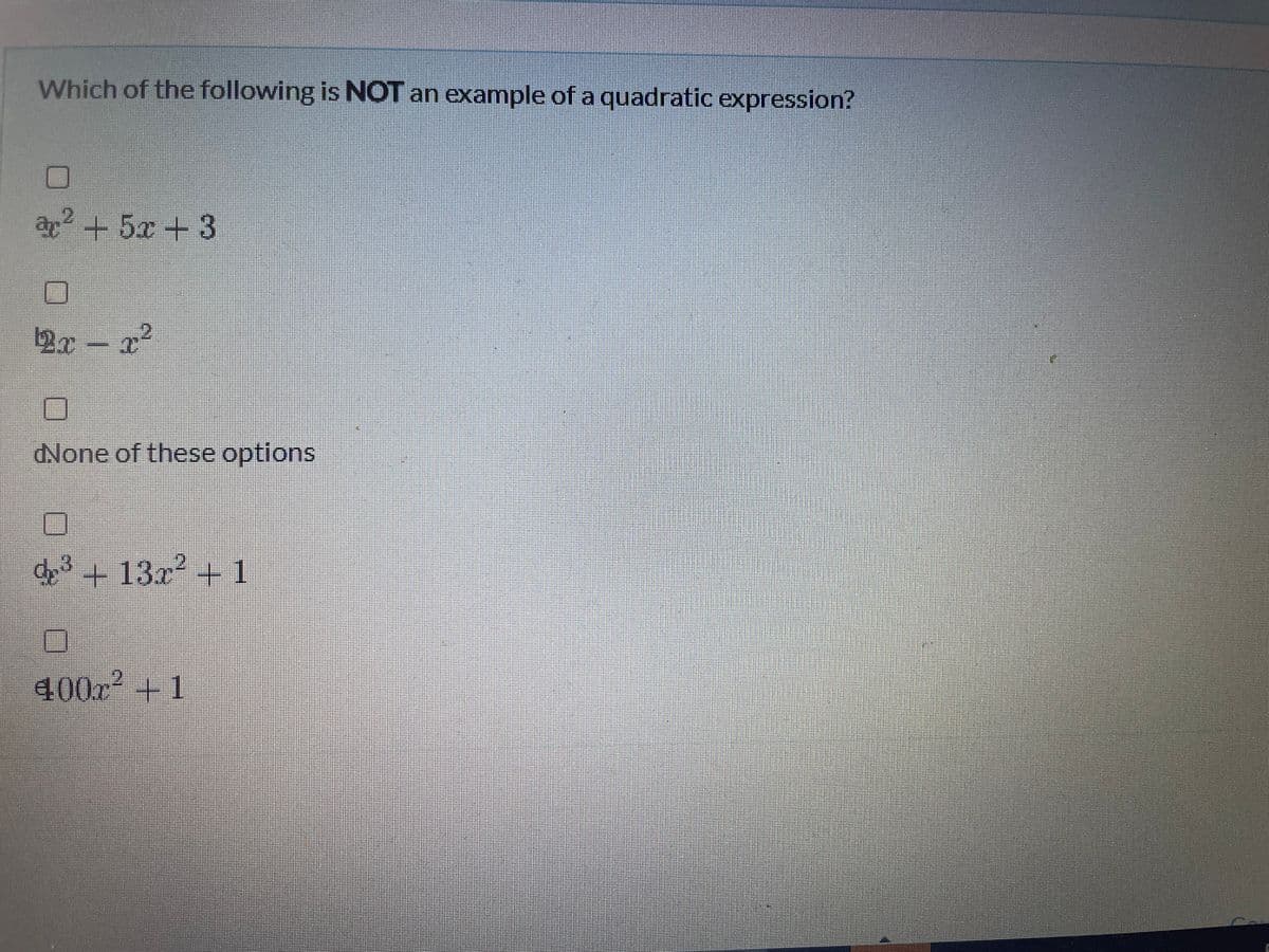 Which of the following is NOT an example of a quadratic expression?
ap+ 5x +3
dNone of these options
d+ 13x + 1
400x +1
