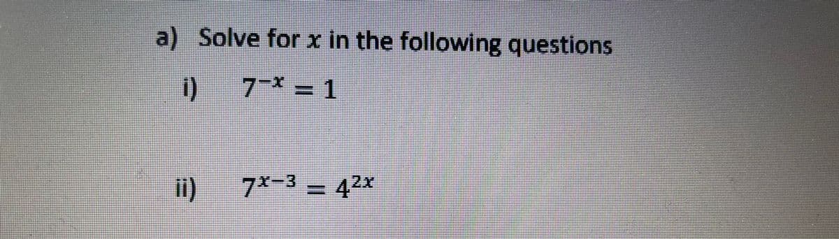 a) Solve for r in the following questions
i)
7-* = 1
7x-3 - 42x
