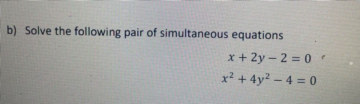 b) Solve the following pair of simultaneous equations
x+2y-2=0
x² +4y² - 4 = 0
