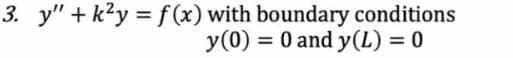 3. y" + k²y = f(x) with boundary conditions
y (0) = 0 and y(L) = 0