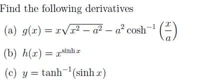 Find the following derivatives
(a) g(x) = rVr2 – a² – a² cosh-1 (4)
a
(b) h(x) = rsinh z
(c) y = tanh(sinh r)
