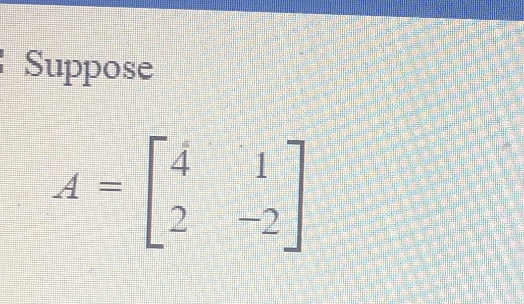 E Suppose
4
A =
2.
1
-2
