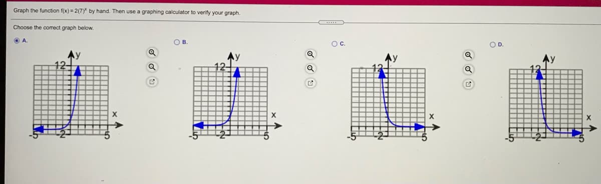 Graph the function f(x) = 2(7)* by hand. Then use a graphing calculator to verify your graph.
Choose the correct graph below.
O A.
OB
Oc.
OD
