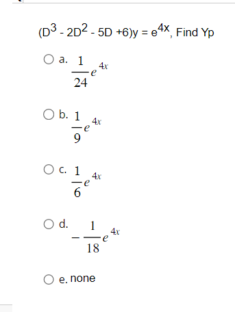 (D3-2D2-5D +6)y=e4x, Find Yp
O a. 1 4x
e
24
O b. 1
9
O c. 1
6
O d.
4x
4x
1
18
O e. none
e
4x