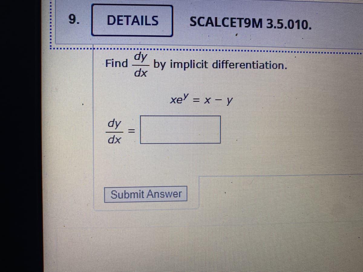 9.
DETAILS
SCALCET9M 3.5.010.
dy
Find
by implicit differentiation.
dx
xe = x-y
dy
%3D
Submit Answer
